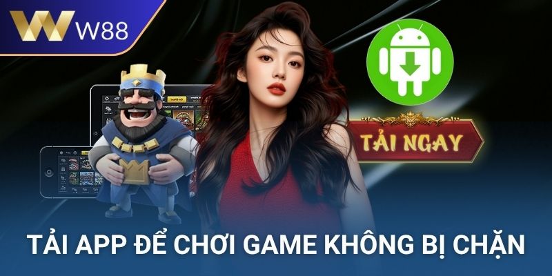 Tải app để chơi game mọi nơi không bao giờ bị chặn